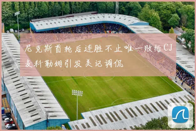 尼克斯首轮后连胜不止唯一败给CJ麦科勒姆引发美记调侃
