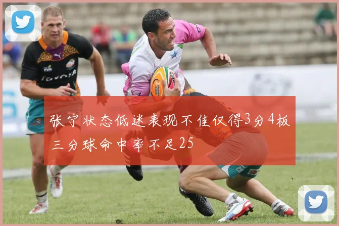 张宁状态低迷表现不佳仅得3分4板三分球命中率不足25